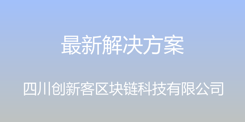 最新解决方案 - 四川创新客区块链科技有限公司