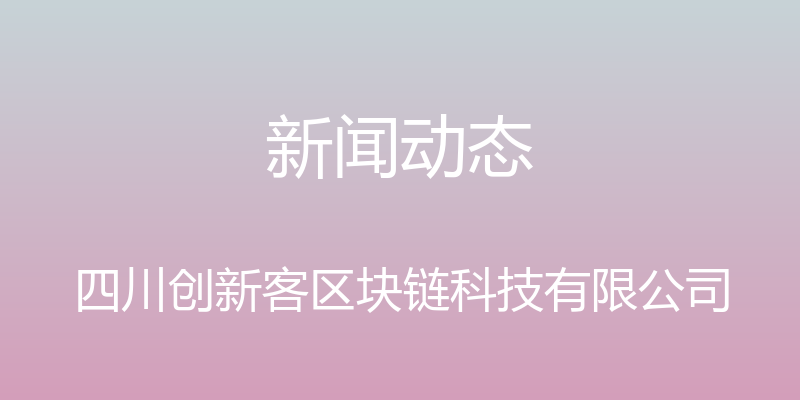 新闻动态 - 四川创新客区块链科技有限公司