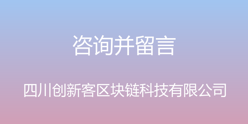 咨询并留言 - 四川创新客区块链科技有限公司