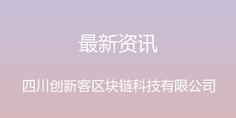 最新资讯 - 四川创新客区块链科技有限公司